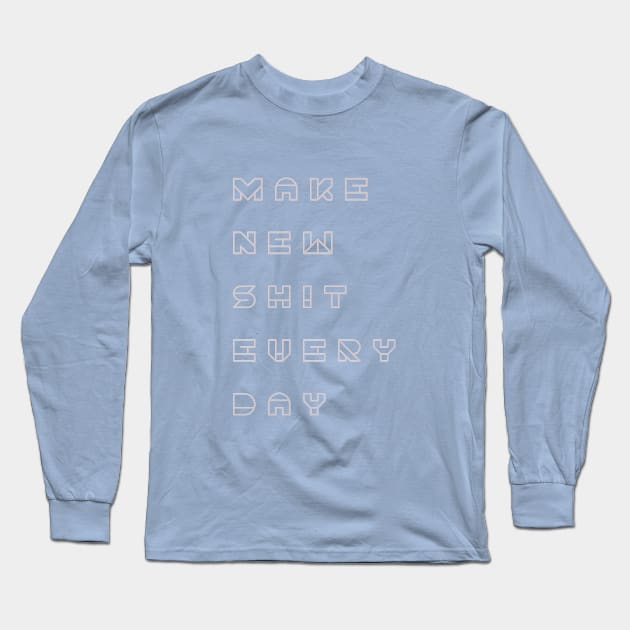 Make new shit everyday Long Sleeve T-Shirt by sameer ketkar